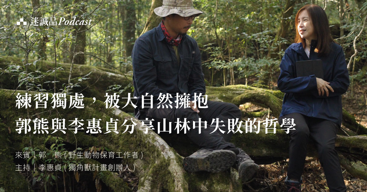 【Podcast】EP295|练习独处,被大自然拥抱,郭熊与李惠贞分享山林中失败的哲学|放送观点